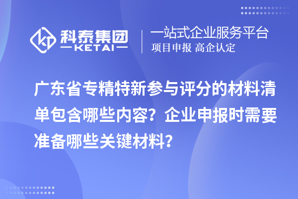 廣東省專精特新參與評分的材料清單包含哪些內(nèi)容？企業(yè)申報時需要準備哪些關鍵材料？