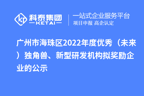 廣州市海珠區(qū)2022年度優(yōu)秀（未來）獨角獸、新型研發(fā)機構(gòu)擬獎勵企業(yè)的公示