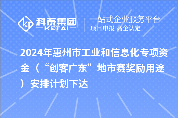 2024年惠州市工業(yè)和信息化專項(xiàng)資金（“創(chuàng)客廣東”地市賽獎(jiǎng)勵(lì)用途）安排計(jì)劃下達(dá)