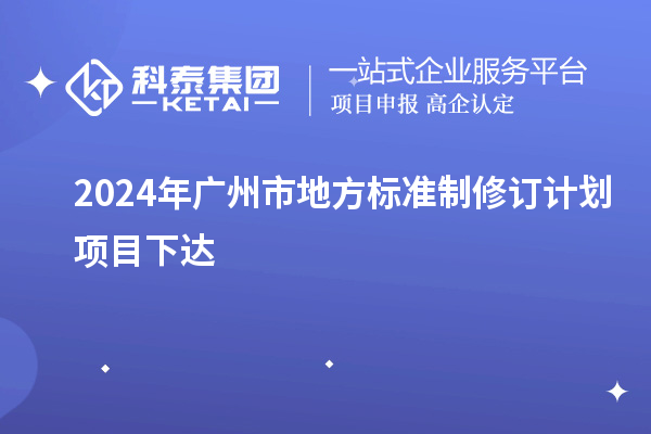 2024年廣州市地方標(biāo)準(zhǔn)制修訂計劃項目下達(dá)