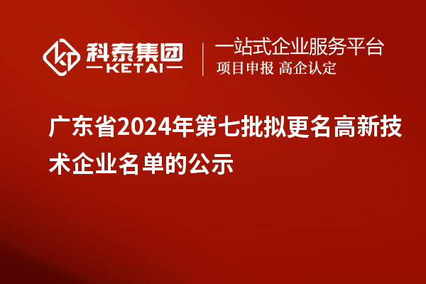 廣東省2024年第七批擬更名高新技術企業(yè)名單的公示