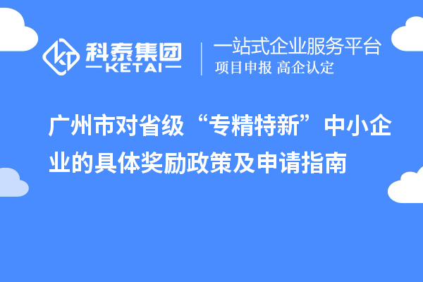 廣州市對省級“專精特新”中小企業(yè)的具體獎(jiǎng)勵(lì)政策及申請指南