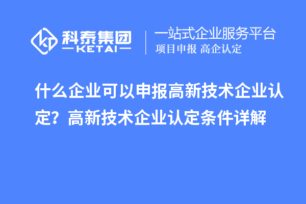 什么企業(yè)可以申報(bào)<a href=http://www.a910078829.cn target=_blank class=infotextkey>高新技術(shù)企業(yè)認(rèn)定</a>？高新技術(shù)企業(yè)認(rèn)定條件詳解