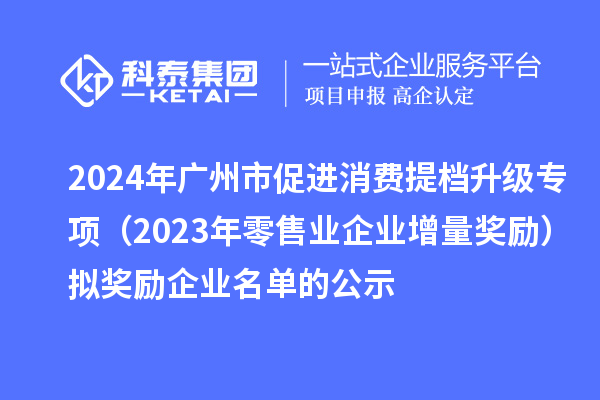2024年廣州市促進(jìn)消費(fèi)提檔升級(jí)專項(xiàng)(2023年零售業(yè)企業(yè)增量獎(jiǎng)勵(lì))擬獎(jiǎng)勵(lì)企業(yè)名單的公示