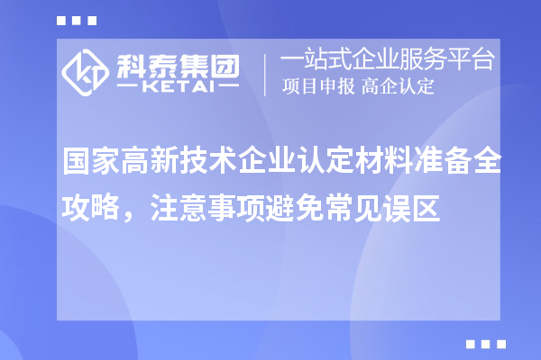 國家高新技術(shù)企業(yè)認定材料準備全攻略,注意事項避免常見誤區(qū)