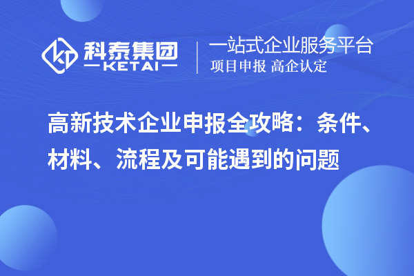 高新技術企業(yè)申報全攻略：條件、材料、流程及可能遇到的問題