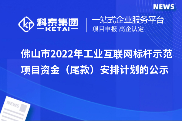 佛山市2022年工業(yè)互聯(lián)網(wǎng)標(biāo)桿示范項目資金(尾款)安排計劃的公示