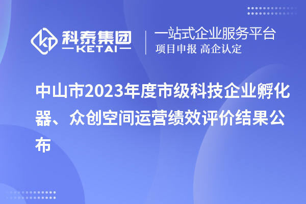 中山市2023年度市級(jí)科技企業(yè)孵化器、眾創(chuàng)空間運(yùn)營績效評(píng)價(jià)結(jié)果公布