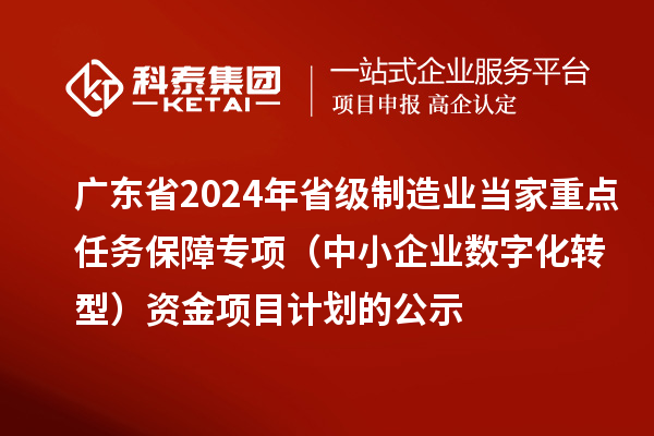 廣東省2024年省級制造業(yè)當家重點任務(wù)保障專項(中小企業(yè)數(shù)字化轉(zhuǎn)型)資金項目計劃的公示