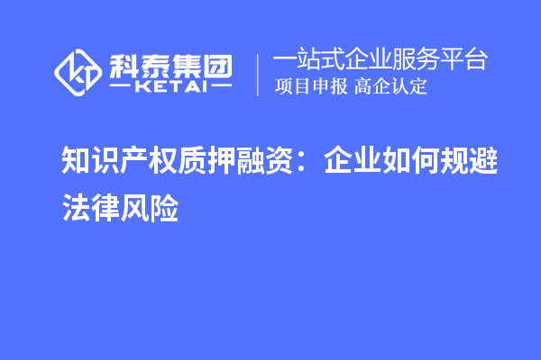 知識產權質押融資:企業(yè)如何規(guī)避法律風險