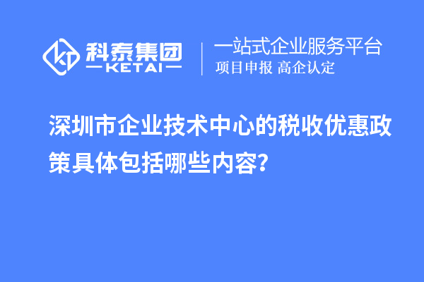 深圳市企業(yè)技術(shù)中心的稅收優(yōu)惠政策具體包括哪些內(nèi)容？