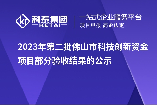 2023年第二批佛山市科技創(chuàng)新資金項(xiàng)目部分驗(yàn)收結(jié)果的公示
