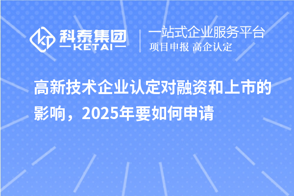 高新技術(shù)企業(yè)認(rèn)定對融資和上市的影響,2025年要如何申請
