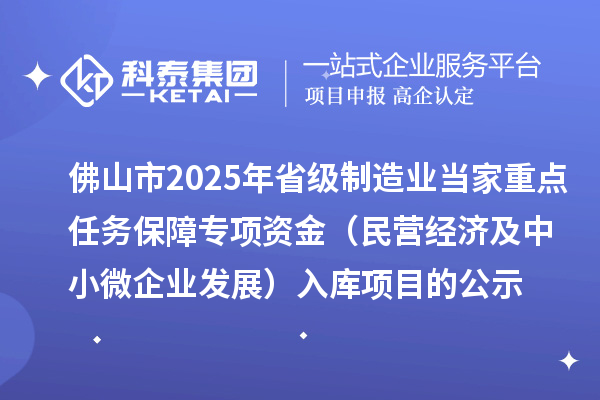 佛山市2025年省級制造業(yè)當家重點任務保障專項資金(民營經(jīng)濟及中小微企業(yè)發(fā)展)入庫項目的公示