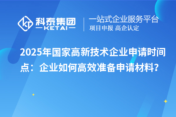 2025年國(guó)家高新技術(shù)企業(yè)申請(qǐng)時(shí)間點(diǎn)：企業(yè)如何高效準(zhǔn)備申請(qǐng)材料？