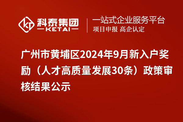 廣州市黃埔區(qū)2024年9月新入戶獎(jiǎng)勵(lì)(人才高質(zhì)量發(fā)展30條)政策審核結(jié)果公示