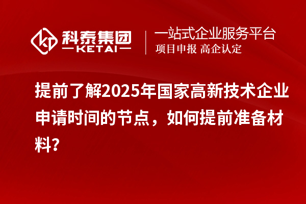 提前了解2025年國家高新技術企業(yè)申請時間的節(jié)點，如何提前準備材料？