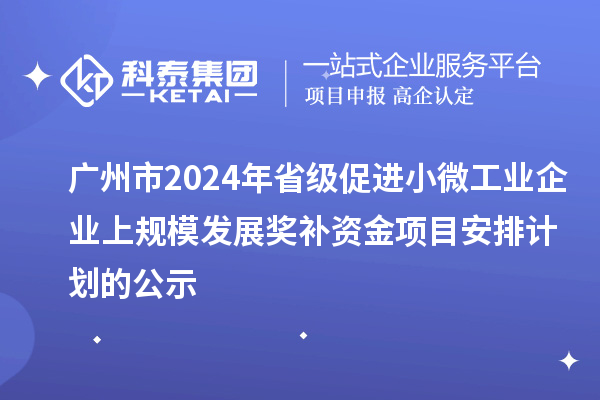 廣州市2024年省級促進(jìn)小微工業(yè)企業(yè)上規(guī)模發(fā)展獎補(bǔ)資金項(xiàng)目安排計(jì)劃的公示