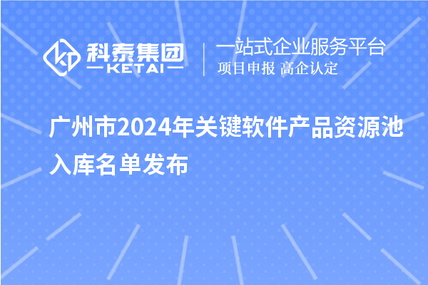 廣州市2024年關鍵軟件產品資源池入庫名單發(fā)布