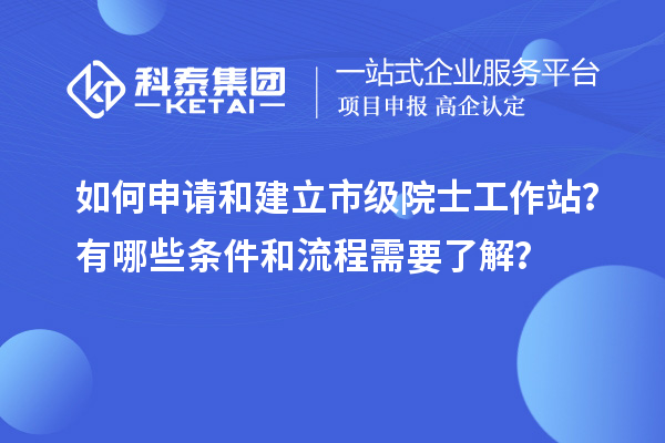 如何申請和建立市級院士工作站？有哪些條件和流程需要了解？