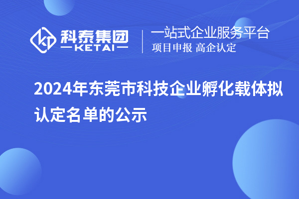 2024年東莞市科技企業(yè)孵化載體擬認定名單的公示