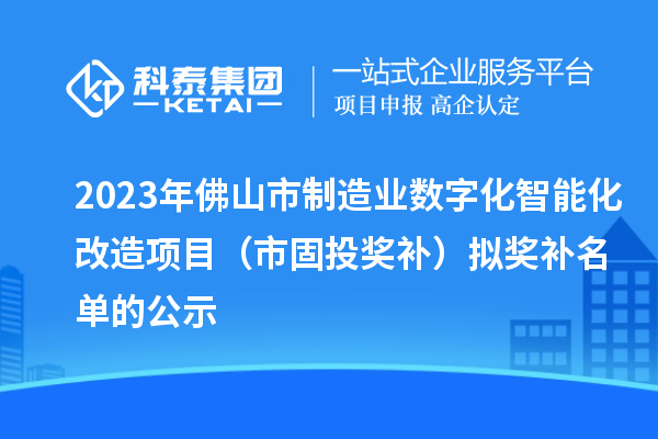 2023年佛山市制造業(yè)數(shù)字化智能化改造項目(市固投獎補)擬獎補名單的公示