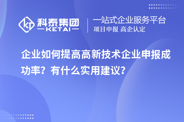 企業(yè)如何提高高新技術(shù)企業(yè)申報(bào)成功率？有什么實(shí)用建議？