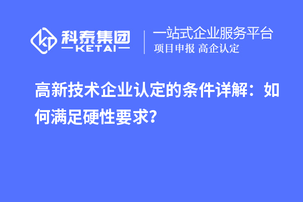 <a href=http://www.a910078829.cn target=_blank class=infotextkey>高新技術(shù)企業(yè)認(rèn)定</a>的條件詳解：如何滿足硬性要求？