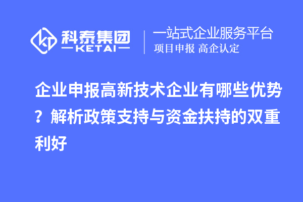 企業(yè)申報(bào)高新技術(shù)企業(yè)有哪些優(yōu)勢？解析政策支持與資金扶持的雙重利好