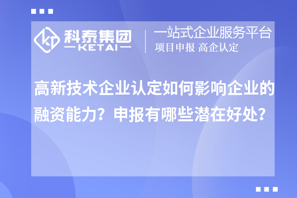 高新技術(shù)企業(yè)認(rèn)定如何影響企業(yè)的融資能力？申報(bào)有哪些潛在好處？