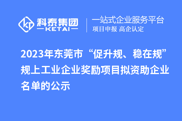 2023年?yáng)|莞市 “促升規(guī)、穩(wěn)在規(guī)”規(guī)上工業(yè)企業(yè)獎(jiǎng)勵(lì)項(xiàng)目擬資助企業(yè)名單的公示