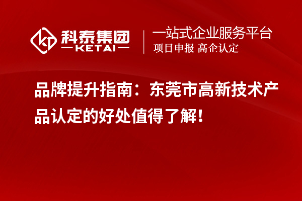 品牌提升指南：東莞市高新技術(shù)產(chǎn)品認(rèn)定的好處值得了解！