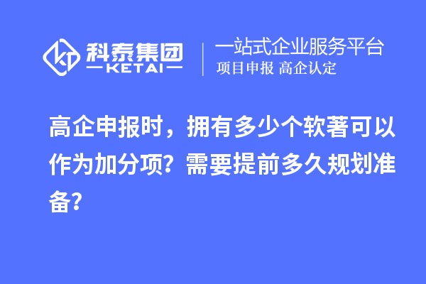 高企申報(bào)時(shí)，擁有多少個(gè)軟著可以作為加分項(xiàng)？需要提前多久規(guī)劃準(zhǔn)備？