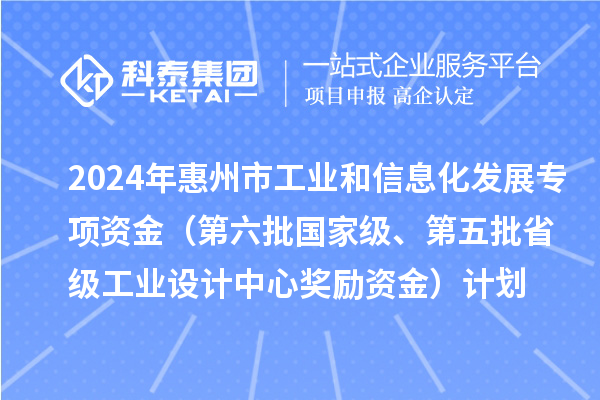 2024年惠州市工業(yè)和信息化發(fā)展專項資金（第六批國家級、第五批省級工業(yè)設(shè)計中心獎勵資金）計劃