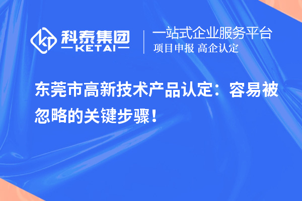 東莞市高新技術(shù)產(chǎn)品認(rèn)定：容易被忽略的關(guān)鍵步驟！