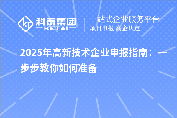 2025年高新技術(shù)企業(yè)申報(bào)指南:一步步教你如何準(zhǔn)備