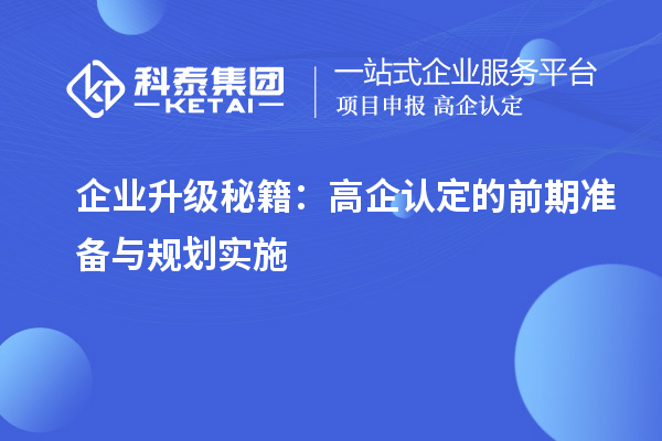 企業(yè)升級(jí)秘籍:高企認(rèn)定的前期準(zhǔn)備與規(guī)劃實(shí)施