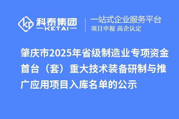 肇慶市2025年省級(jí)制造業(yè)專項(xiàng)資金首臺(tái)(套)重大技術(shù)裝備研制與推廣應(yīng)用項(xiàng)目入庫(kù)名單的公示
