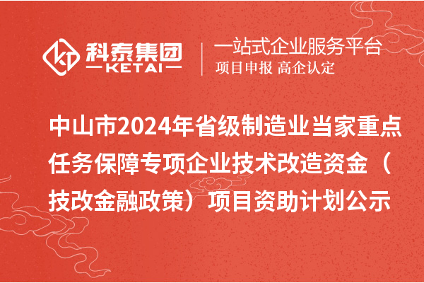 中山市2024年省級制造業(yè)當(dāng)家重點任務(wù)保障專項企業(yè)技術(shù)改造資金(技改金融政策)項目資助計劃公示