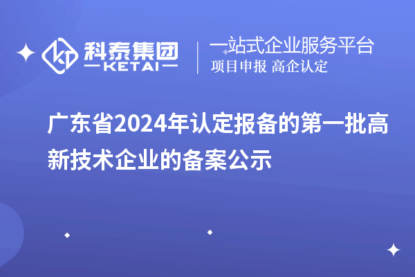 【3180家】廣東省2024年認(rèn)定報(bào)備的第一批高新技術(shù)企業(yè)的備案公示