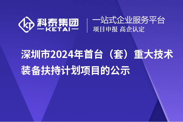 深圳市2024年首臺(tái)(套)重大技術(shù)裝備扶持計(jì)劃項(xiàng)目的公示
