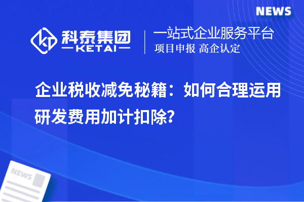 企業(yè)稅收減免秘籍：如何合理運(yùn)用研發(fā)費(fèi)用加計(jì)扣除？