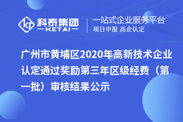 廣州市黃埔區(qū)2020年高新技術(shù)企業(yè)認(rèn)定通過(guò)獎(jiǎng)勵(lì)第三年區(qū)級(jí)經(jīng)費(fèi)(第一批)審核結(jié)果公示