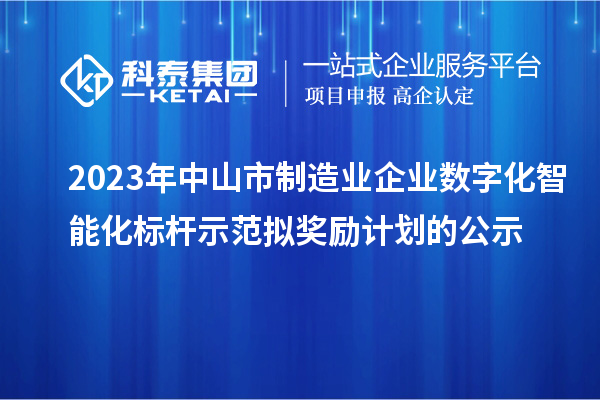 2023年中山市制造業(yè)企業(yè)數(shù)字化智能化標桿示范擬獎勵計劃的公示