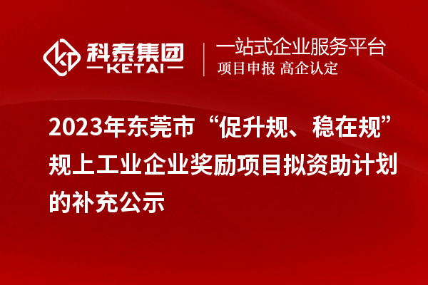 2023年東莞市“促升規(guī)、穩(wěn)在規(guī)”規(guī)上工業(yè)企業(yè)獎勵項目擬資助計劃的補充公示