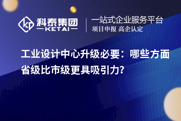 工業(yè)設(shè)計中心升級必要：哪些方面省級比市級更具吸引力？
