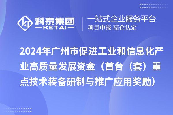 2024年廣州市促進(jìn)工業(yè)和信息化產(chǎn)業(yè)高質(zhì)量發(fā)展資金(首臺(tái)(套)重點(diǎn)技術(shù)裝備研制與推廣應(yīng)用獎(jiǎng)勵(lì))項(xiàng)目安排計(jì)劃的公示