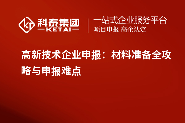 高新技術企業(yè)申報:材料準備全攻略與申報難點