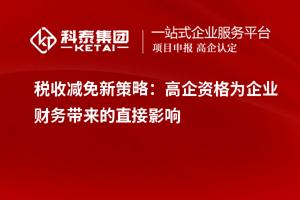 稅收減免新策略:高企資格為企業(yè)財(cái)務(wù)帶來的直接影響