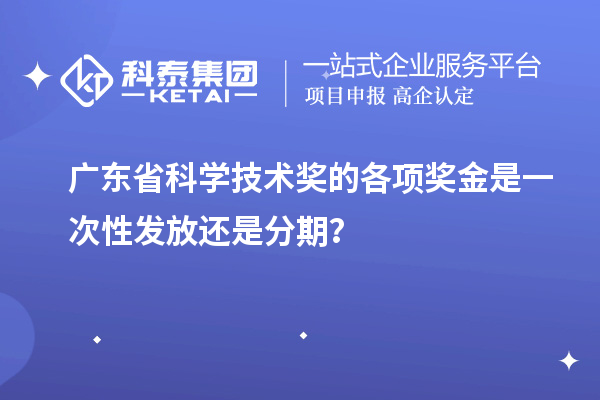 廣東省科學(xué)技術(shù)獎的各項獎金是一次性發(fā)放還是分期？
